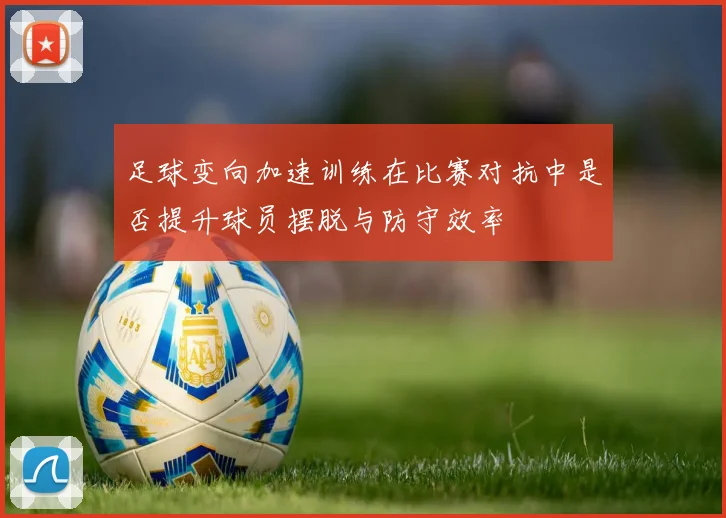 足球变向加速训练在比赛对抗中是否提升球员摆脱与防守效率