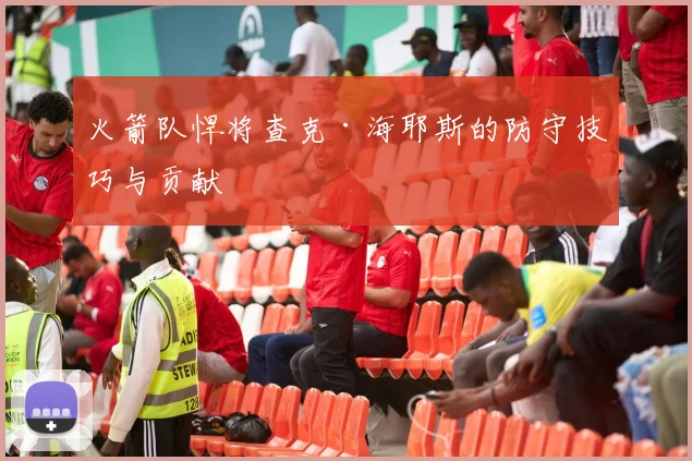 火箭队悍将查克·海耶斯的防守技巧与贡献