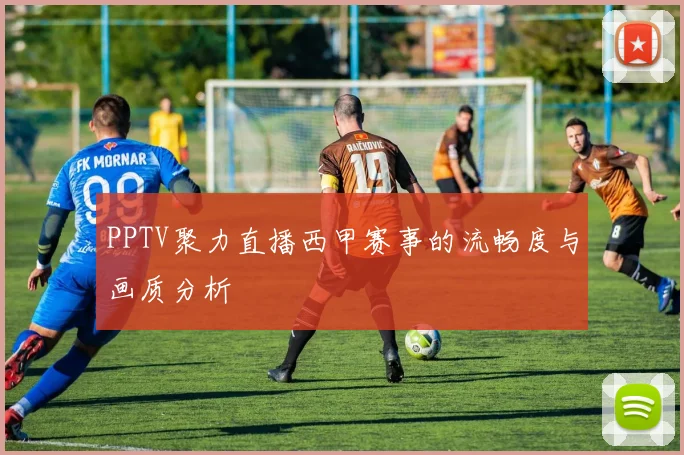 PPTV聚力直播西甲赛事的流畅度与画质分析