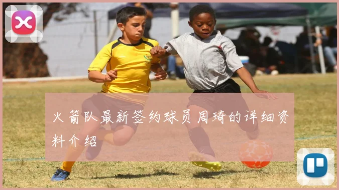 火箭队最新签约球员周琦的详细资料介绍