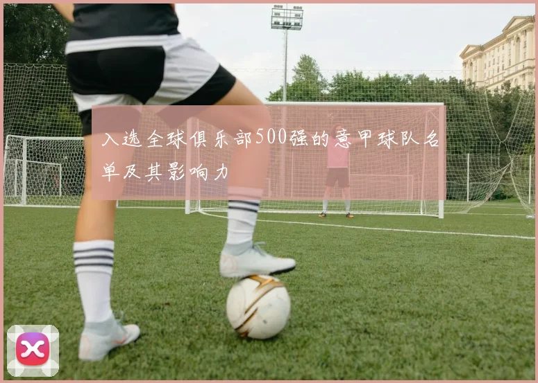 入选全球俱乐部500强的意甲球队名单及其影响力