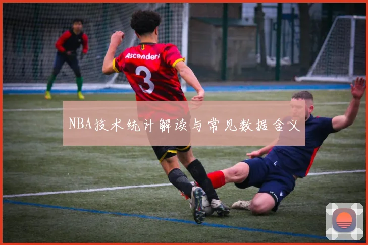 NBA技术统计解读与常见数据含义