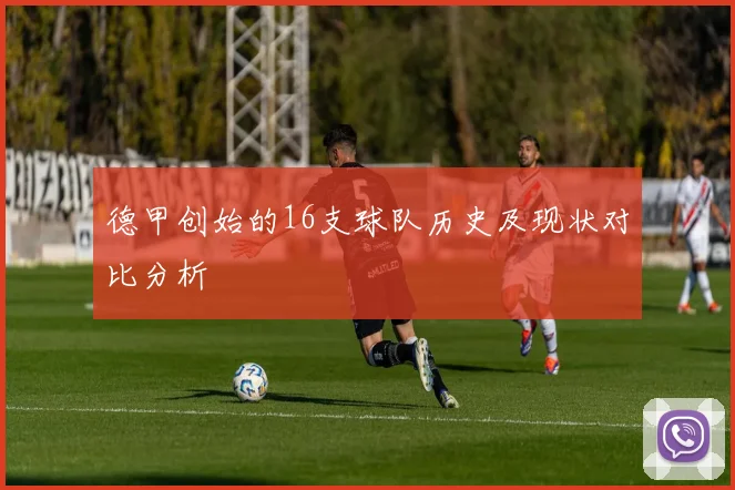 德甲创始的16支球队历史及现状对比分析