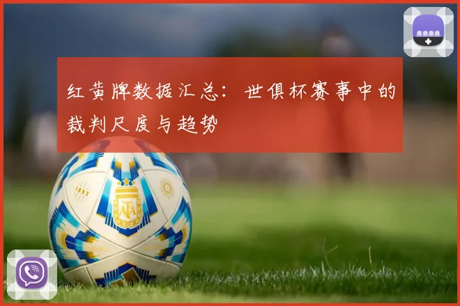 红黄牌数据汇总：世俱杯赛事中的裁判尺度与趋势