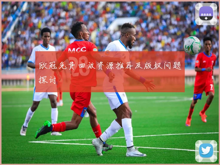 欧冠免费回放资源推荐及版权问题探讨