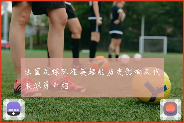法国足球队在英超的历史影响及代表球员介绍