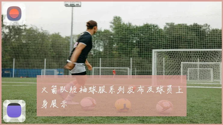 火箭队短袖球服系列发布及球员上身展示