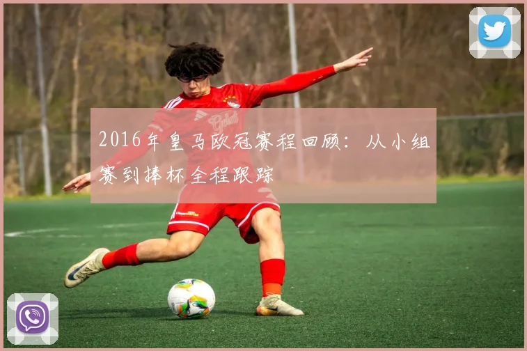 2016年皇马欧冠赛程回顾：从小组赛到捧杯全程跟踪
