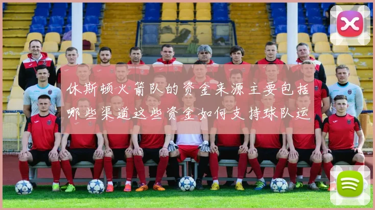 休斯顿火箭队的资金来源主要包括哪些渠道这些资金如何支持球队运营