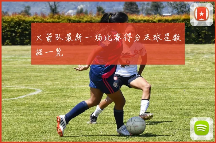 火箭队最新一场比赛得分及球星数据一览