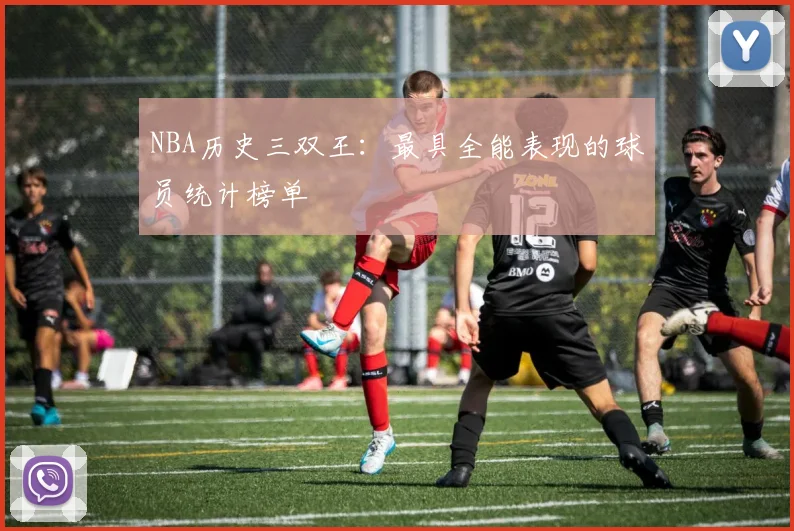 NBA历史三双王：最具全能表现的球员统计榜单